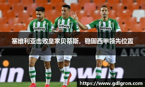 塞维利亚击败皇家贝蒂斯，稳固西甲领先位置