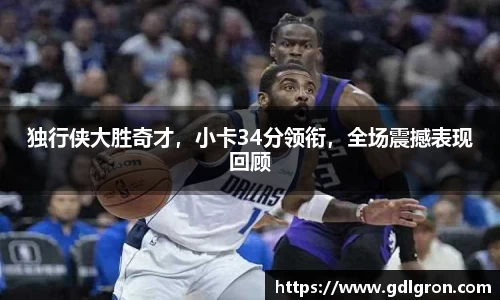 独行侠大胜奇才，小卡34分领衔，全场震撼表现回顾