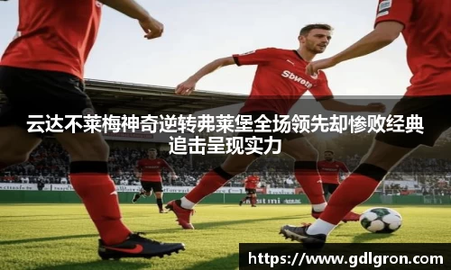 云达不莱梅神奇逆转弗莱堡全场领先却惨败经典追击呈现实力
