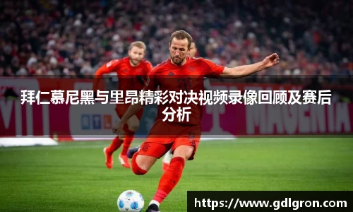 拜仁慕尼黑与里昂精彩对决视频录像回顾及赛后分析