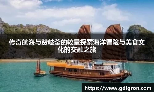 传奇航海与赞岐釜的较量探索海洋冒险与美食文化的交融之旅