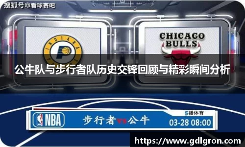公牛队与步行者队历史交锋回顾与精彩瞬间分析