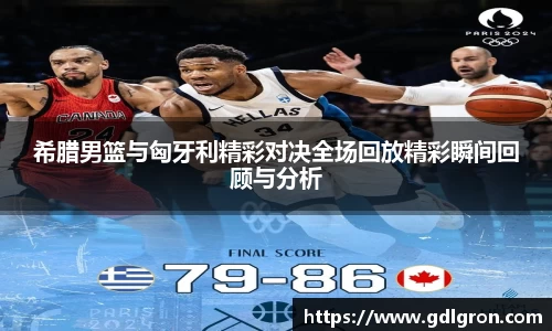 希腊男篮与匈牙利精彩对决全场回放精彩瞬间回顾与分析