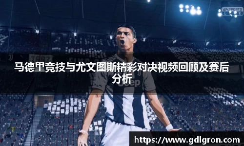 马德里竞技与尤文图斯精彩对决视频回顾及赛后分析