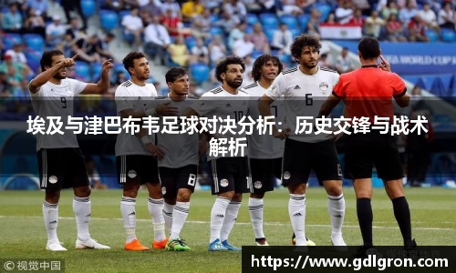 埃及与津巴布韦足球对决分析：历史交锋与战术解析