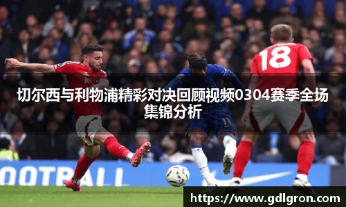切尔西与利物浦精彩对决回顾视频0304赛季全场集锦分析