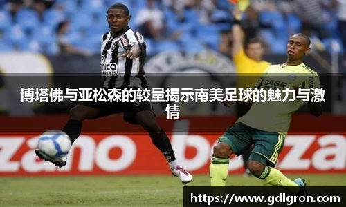 博塔佛与亚松森的较量揭示南美足球的魅力与激情