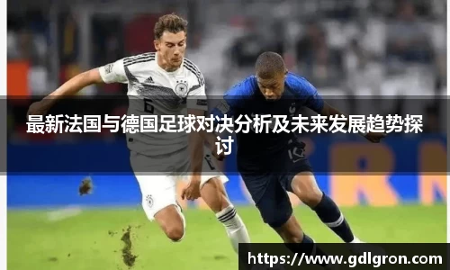 最新法国与德国足球对决分析及未来发展趋势探讨
