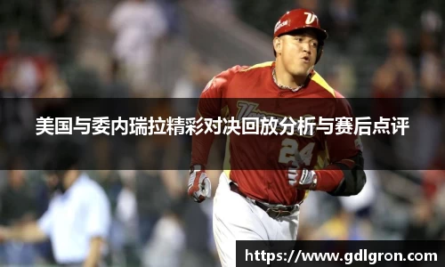 美国与委内瑞拉精彩对决回放分析与赛后点评