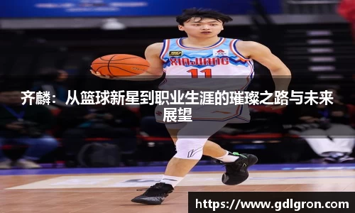齐麟：从篮球新星到职业生涯的璀璨之路与未来展望
