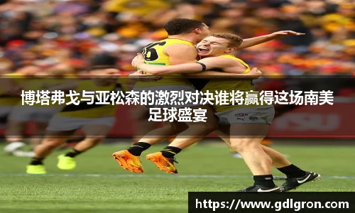 博塔弗戈与亚松森的激烈对决谁将赢得这场南美足球盛宴