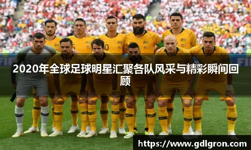 2020年全球足球明星汇聚各队风采与精彩瞬间回顾