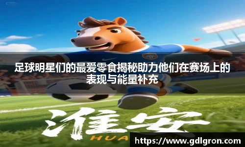 足球明星们的最爱零食揭秘助力他们在赛场上的表现与能量补充