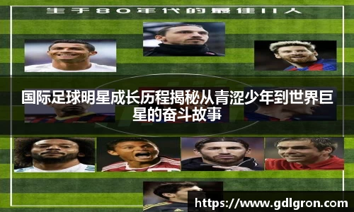 国际足球明星成长历程揭秘从青涩少年到世界巨星的奋斗故事