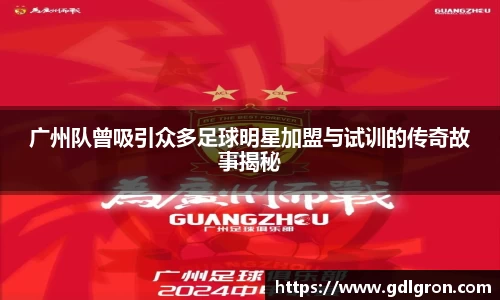 广州队曾吸引众多足球明星加盟与试训的传奇故事揭秘