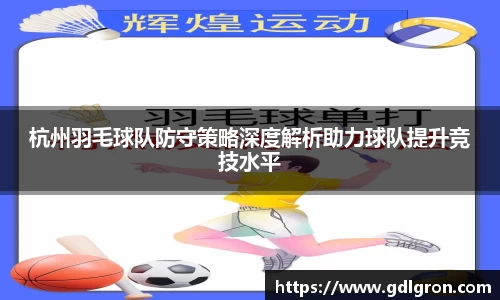 杭州羽毛球队防守策略深度解析助力球队提升竞技水平