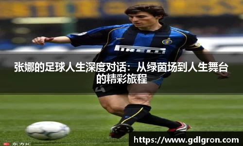 张娜的足球人生深度对话：从绿茵场到人生舞台的精彩旅程